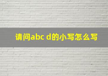 请问abc d的小写怎么写